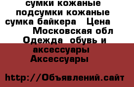 сумки кожаные, подсумки кожаные, сумка байкера › Цена ­ 2 000 - Московская обл. Одежда, обувь и аксессуары » Аксессуары   